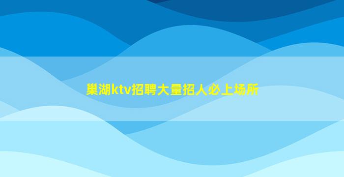 巢湖ktv招聘大量招人必上场所